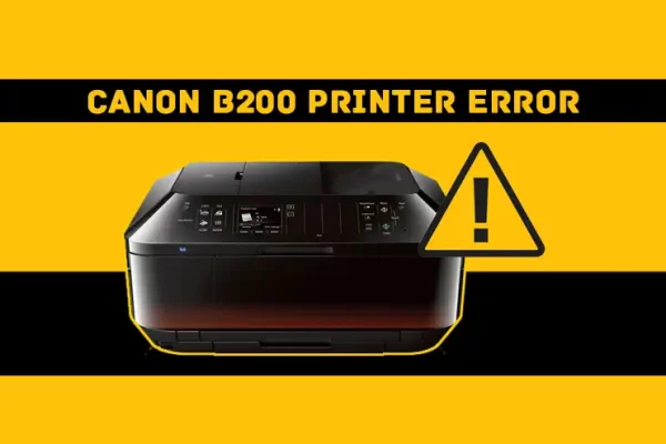 How To Fix The “B200 Printer Error” In Canon Printer